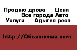 Продаю дрова.  › Цена ­ 6 000 - Все города Авто » Услуги   . Адыгея респ.